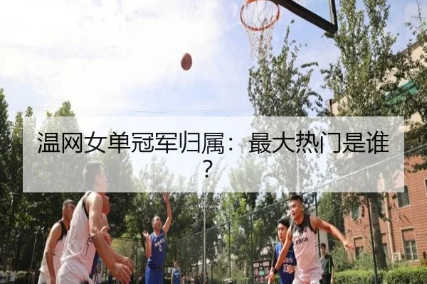 温网女单冠军归属：最大热门是谁？