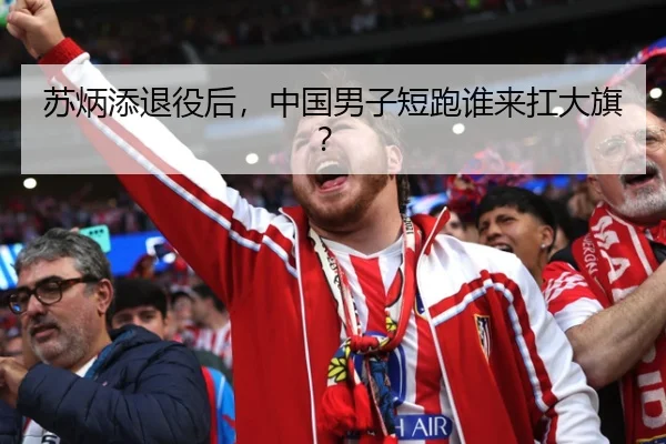 苏炳添退役后，中国男子短跑谁来扛大旗？